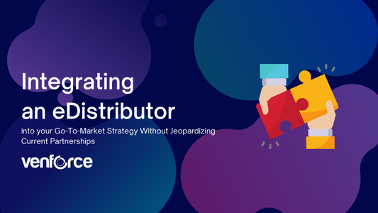 Integrating an eDistributor into your Go-To-Market Strategy Without Jeopardizing Current Partnerships