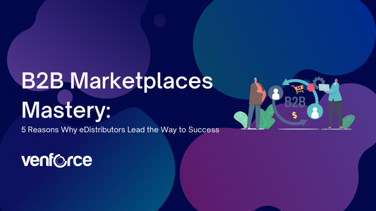 B2B Marketplaces Mastery: 5 Reasons Why eDistributors Lead the Way to Success